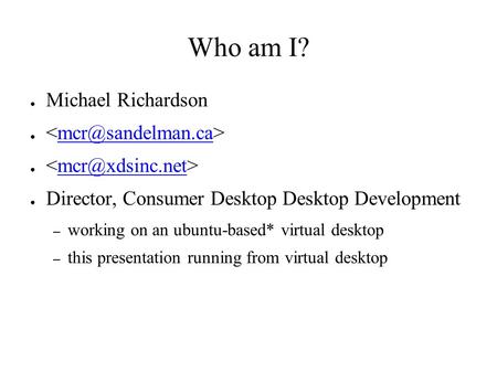Who am I? ● Michael Richardson ● ● ● Director, Consumer Desktop Desktop Development – working on an ubuntu-based* virtual.