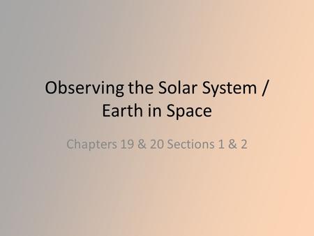 Observing the Solar System / Earth in Space Chapters 19 & 20 Sections 1 & 2.