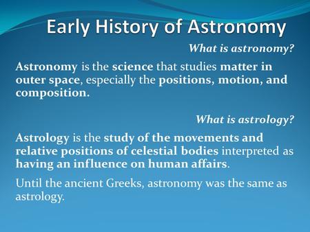 What is astronomy? Astronomy is the science that studies matter in outer space, especially the positions, motion, and composition. What is astrology? Astrology.