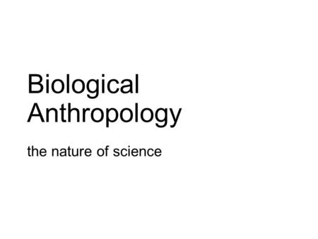 Biological Anthropology the nature of science. Some Terms used in Science Hypothesis: a statement developed to explain a phenomenon – must be testable/potentially.