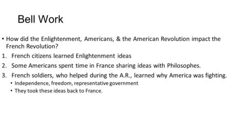 Bell Work How did the Enlightenment, Americans, & the American Revolution impact the French Revolution? 1.French citizens learned Enlightenment ideas 2.Some.