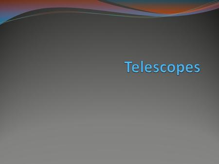 Telescopes 1608, Lippershey earliest known working telescope & first to apply for patent Refracting telescope- bends light through a lense and into the.