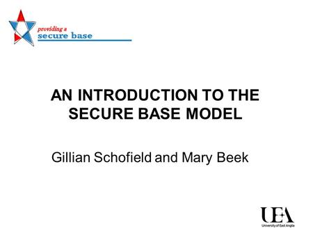 AN INTRODUCTION TO THE SECURE BASE MODEL Gillian Schofield and Mary Beek.