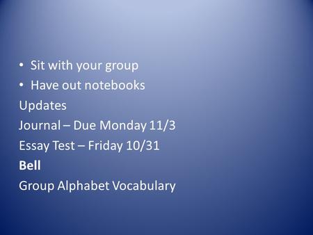 Sit with your group Have out notebooks Updates Journal – Due Monday 11/3 Essay Test – Friday 10/31 Bell Group Alphabet Vocabulary.