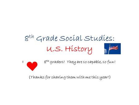 8 th Grade Social Studies: U.S. History I 8 th graders! They are so capable, so fun! (Thanks for sharing them with me this year!)