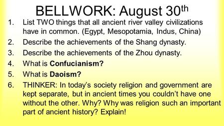 BELLWORK: August 30 th 1.List TWO things that all ancient river valley civilizations have in common. (Egypt, Mesopotamia, Indus, China) 2.Describe the.