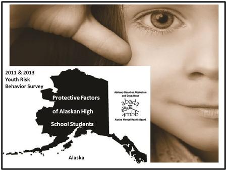 Protective Factors of Alaskan High School Students 2011 & 2013 Youth Risk Behavior Survey Alaska.