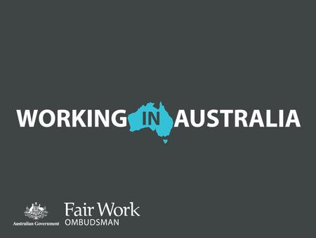 WHAT WE WILL COVER TODAY Australian workplace laws Pay and conditions of employment Common issues faced by workers The Fair Work Ombudsman.