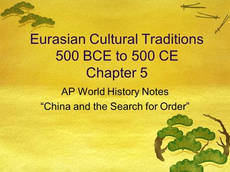 Eurasian Cultural Traditions 500 BCE to 500 CE Chapter 5 AP World History Notes “China and the Search for Order”