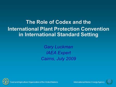 Food and Agriculture Organization of the United NationsInternational Atomic Energy Agency The Role of Codex and the International Plant Protection Convention.
