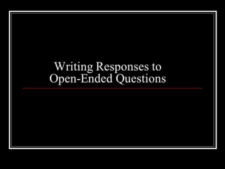 Writing Responses to Open-Ended Questions. Answering an Open-Ended Question The first step is to thoroughly understand what the question is asking.