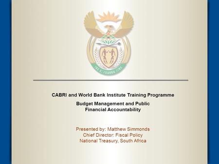 CABRI and World Bank Institute Training Programme Budget Management and Public Financial Accountability Presented by: Matthew Simmonds Chief Director: