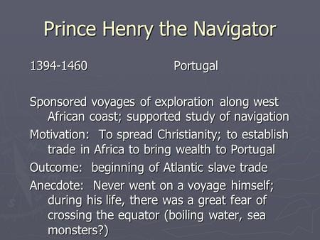 Prince Henry the Navigator Portugal Sponsored voyages of exploration along west African coast; supported study of navigation Motivation: To spread.