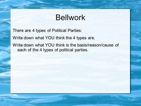 Bellwork There are 4 types of Political Parties: Write down what YOU think the 4 types are. Write down what YOU think is the basis/reason/cause of each.