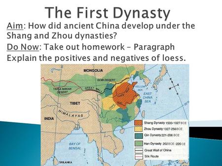 Aim: How did ancient China develop under the Shang and Zhou dynasties? Do Now: Take out homework – Paragraph Explain the positives and negatives of loess.