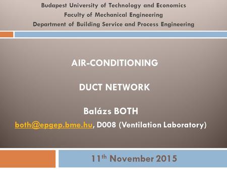 AIR-CONDITIONING DUCT NETWORK Balázs BOTH D008 (Ventilation Laboratory) Budapest University of Technology and Economics.