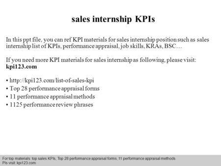 Interview questions and answers – free download/ pdf and ppt file sales internship KPIs In this ppt file, you can ref KPI materials for sales internship.