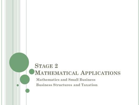 S TAGE 2 M ATHEMATICAL A PPLICATIONS Mathematics and Small Business Business Structures and Taxation.