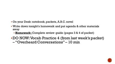  On your Desk: notebook, packets, A.B.C. novel  Write down tonight's homework and put agenda & other materials away  Homework: Complete review guide.