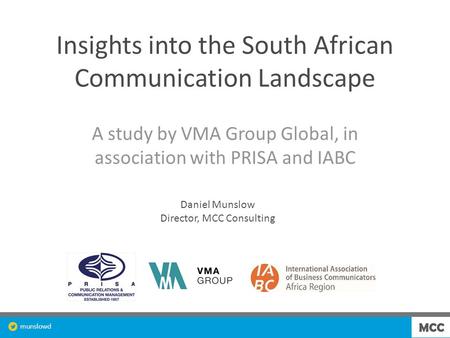 Munslowd Insights into the South African Communication Landscape A study by VMA Group Global, in association with PRISA and IABC Daniel Munslow Director,