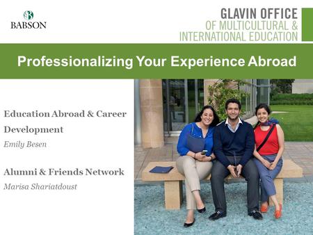 Professionalizing Your Experience Abroad Education Abroad & Career Development Emily Besen Alumni & Friends Network Marisa Shariatdoust.