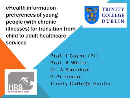 EHealth information preferences of young people (with chronic illnesses) for transition from child to adult healthcare services Prof. I Coyne (PI) Prof.