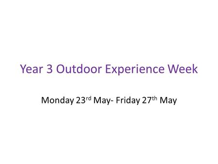 Year 3 Outdoor Experience Week Monday 23 rd May- Friday 27 th May.