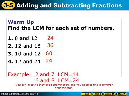 3-5 Adding and Subtracting Fractions Warm Up Find the LCM for each set of numbers and and and and 24 Example: 2 and 7.