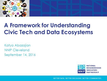 A Framework for Understanding Civic Tech and Data Ecosystems Katya Abazajian NNIP Cleveland September 14, 2016.