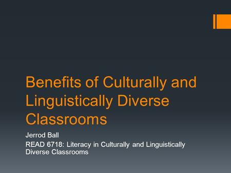 Benefits of Culturally and Linguistically Diverse Classrooms Jerrod Ball READ 6718: Literacy in Culturally and Linguistically Diverse Classrooms.
