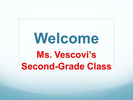 Welcome Ms. Vescovi’s Second-Grade Class. Blue Folder Parents—check it daily at home. Return it to school each day with completed homework, notes, lunch.