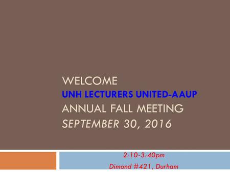 WELCOME UNH LECTURERS UNITED-AAUP ANNUAL FALL MEETING SEPTEMBER 30, :10-3:40pm Dimond #421, Durham.