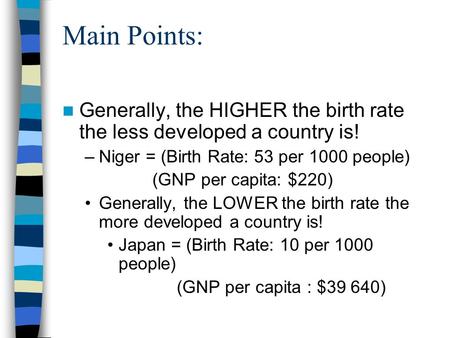 Main Points: Generally, the HIGHER the birth rate the less developed a country is! –Niger = (Birth Rate: 53 per 1000 people) (GNP per capita: $220) Generally,