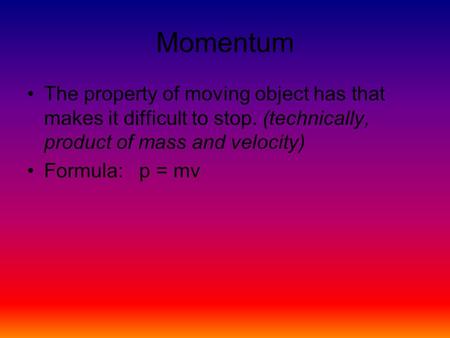 Momentum The property of moving object has that makes it difficult to stop. (technically, product of mass and velocity) Formula: p = mv.