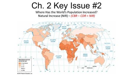 Ch. 2 Key Issue #2 Where Has the World’s Population Increased? Natural Increase (NIR) – (CBR – CDR = NIR)