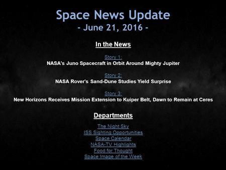 Space News Update - June 21, In the News Story 1: NASA's Juno Spacecraft in Orbit Around Mighty Jupiter Story 2: NASA Rover's Sand-Dune Studies.