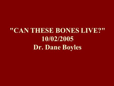 CAN THESE BONES LIVE? 10/02/2005 Dr. Dane Boyles.