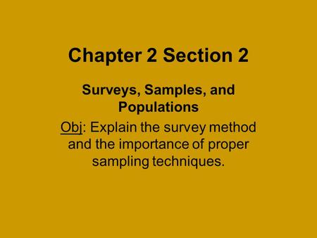 Chapter 2 Section 2 Surveys, Samples, and Populations Obj: Explain the survey method and the importance of proper sampling techniques.