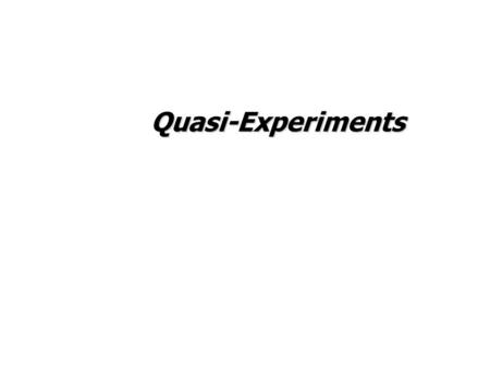 Quasi-Experiments. Quasi-Experiment Involves the comparison of pre-defined groups.