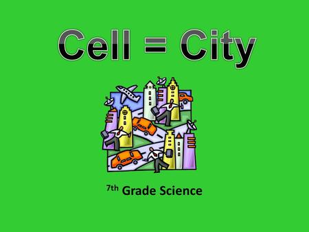 7th Grade Science. INTRODUCTION Cities and cells, what do these two things have in common? There is a lot more than you may first think. How are plant.