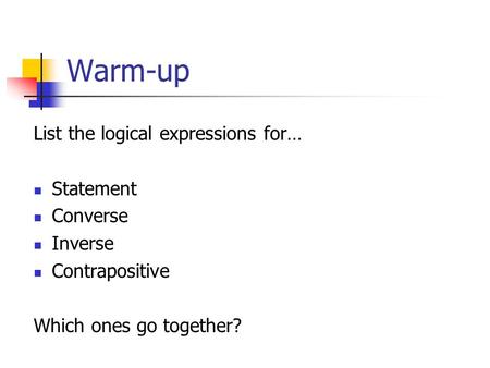 Warm-up List the logical expressions for… Statement Converse Inverse Contrapositive Which ones go together?