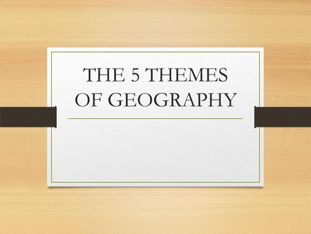 THE 5 THEMES OF GEOGRAPHY. I can identify and explain the five themes of geography.