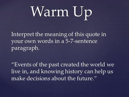 Interpret the meaning of this quote in your own words in a 5-7-sentence paragraph. “Events of the past created the world we live in, and knowing history.