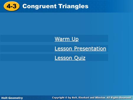 Holt Geometry 4-3 Congruent Triangles 4-3 Congruent Triangles Holt Geometry Warm Up Warm Up Lesson Presentation Lesson Presentation Lesson Quiz Lesson.