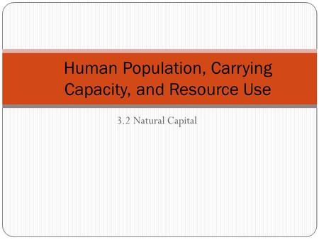 3.2 Natural Capital Human Population, Carrying Capacity, and Resource Use.