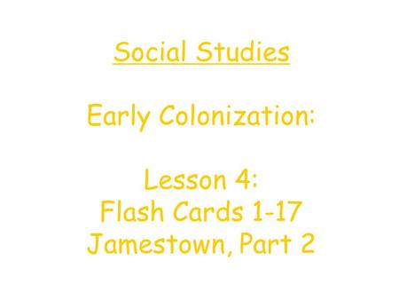 Social Studies Early Colonization: Lesson 4: Flash Cards 1-17 Jamestown, Part 2.