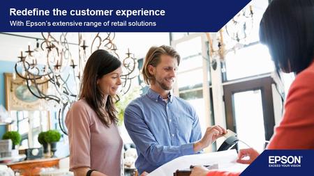 Redefine the customer experience With Epson’s extensive range of retail solutions.
