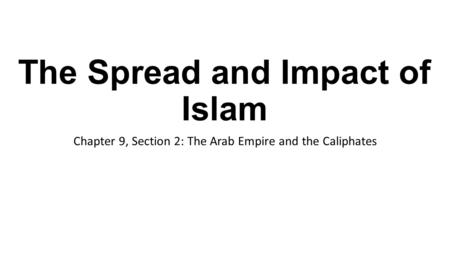 The Spread and Impact of Islam Chapter 9, Section 2: The Arab Empire and the Caliphates.