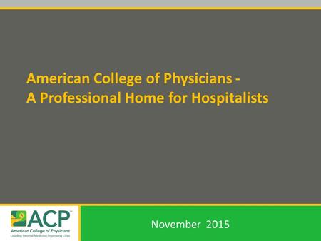 American College of Physicians - A Professional Home for Hospitalists November 2015.