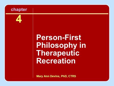 Mary Ann Devine, PhD, CTRS chapter 4 Person-First Philosophy in Therapeutic Recreation.